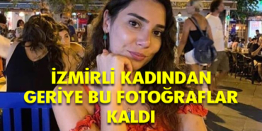 İzmirli Songül Bozkurt'tan geriye bu fotoğraflar kaldı