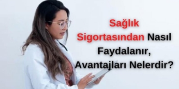 Sağlık Sigortasından Nasıl Faydalanır, Avantajları Nelerdir?