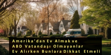 Amerika’dan Ev Almak ve ABD Vatandaşı Olmayanlar Ev Alırken Bunlara Dikkat Etmeli