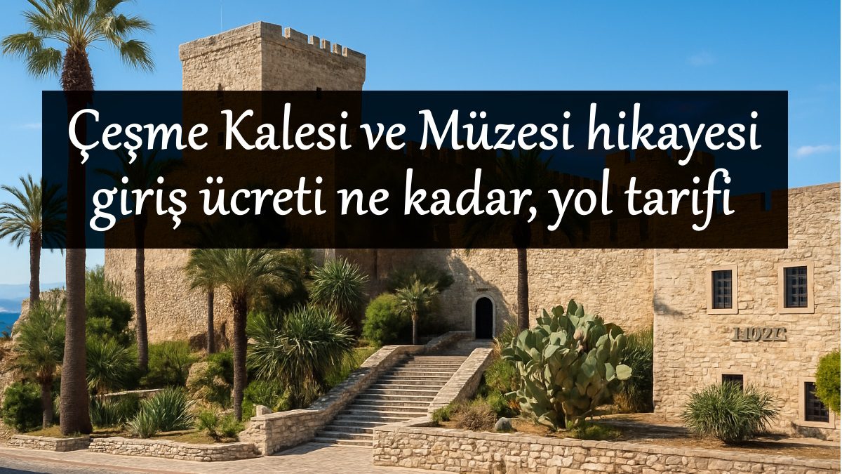 cesme-kalesi-giris-ucreti-yol-tarifi-nerede