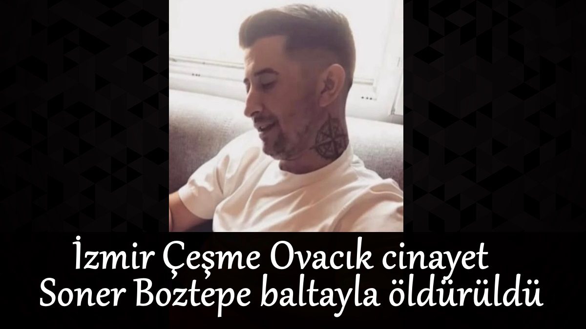 izmir-cesme-ovacik-cinayet-soner-boztepe