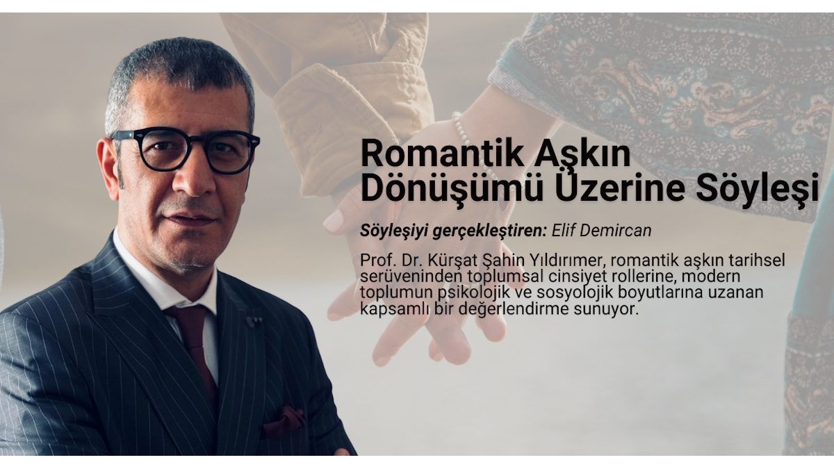 Romantik Aşkın Dönüşümü Üzerine Prof. Dr. Kürşat Şahin Yıldırımer ile Söyleşi.