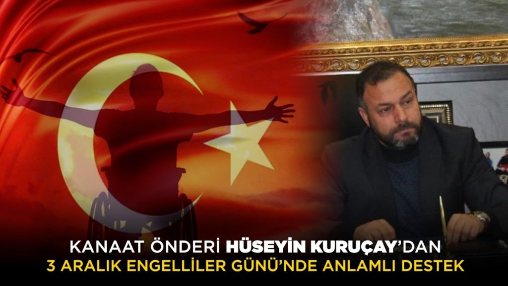 Kanaat Önderi Hüseyin Kuruçay’dan 3 Aralık Engelliler Günü’nde anlamlı destek
