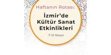 Haftanın Rotası: İzmir'de Kültür Sanat Etkinlikleri (7-12 Nisan)