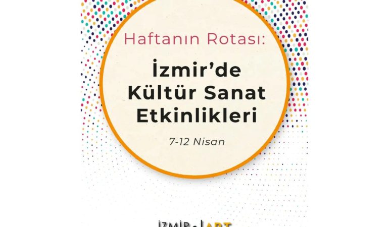 Haftanın Rotası: İzmir'de Kültür Sanat Etkinlikleri (7-12 Nisan)