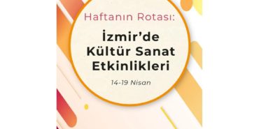 Haftanın Rotası: İzmir'de Kültür Sanat Etkinlikleri (14-19 Nisan)