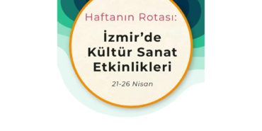 Haftanın Rotası: İzmir'de Kültür Sanat Etkinlikleri (21-26 Nisan)