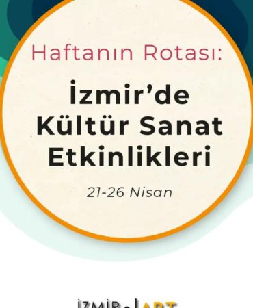 Haftanın Rotası: İzmir'de Kültür Sanat Etkinlikleri (21-26 Nisan)