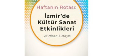 Haftanın Rotası: İzmir'de Kültür Sanat Etkinlikleri (28 Nisan-3 Mayıs)
