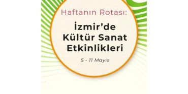 Haftanın Rotası: İzmir'de Kültür Sanat Etkinlikleri (5 – 11 Mayıs)