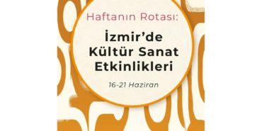 Haftanın Rotası: İzmir'de Kültür Sanat Etkinlikleri (16-21 Haziran)