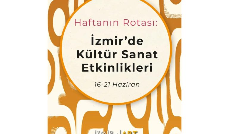 Haftanın Rotası: İzmir'de Kültür Sanat Etkinlikleri (16-21 Haziran)