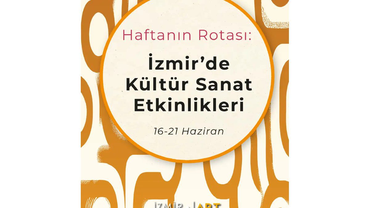 Haftanın Rotası: İzmir'de Kültür Sanat Etkinlikleri (16-21 Haziran)