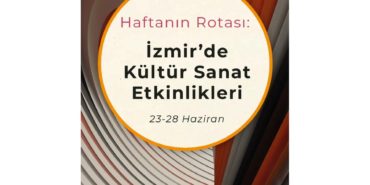 Haftanın Rotası: İzmir'de Kültür Sanat Etkinlikleri (23-28 Haziran)