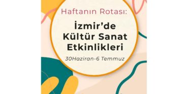 Haftanın Rotası: İzmir'de Kültür Sanat Etkinlikleri (30 Haziran-6 Temmuz)