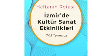 Haftanın Rotası: İzmir'de Kültür Sanat Etkinlikleri (7-13 Temmuz)