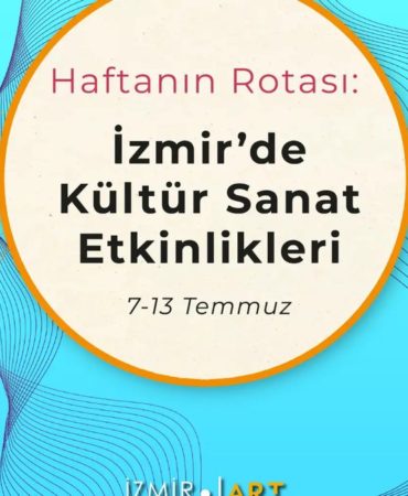 Haftanın Rotası: İzmir'de Kültür Sanat Etkinlikleri (7-13 Temmuz)