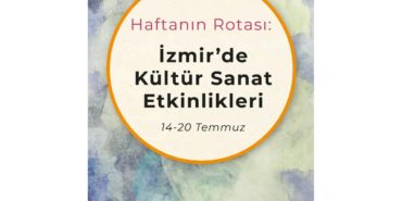 Haftanın Rotası: İzmir'de Kültür Sanat Etkinlikleri (14-20 Temmuz)
