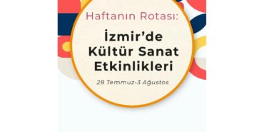 Haftanın Rotası: İzmir'de Kültür Sanat Etkinlikleri (28 Temmuz-3 Ağustos)