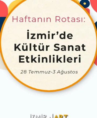 Haftanın Rotası: İzmir'de Kültür Sanat Etkinlikleri (28 Temmuz-3 Ağustos)