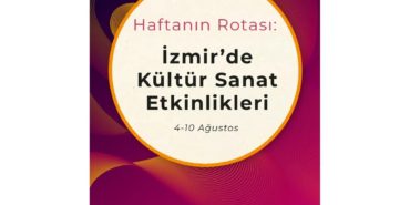 Haftanın Rotası: İzmir'de Kültür Sanat Etkinlikleri (4-10 Ağustos)