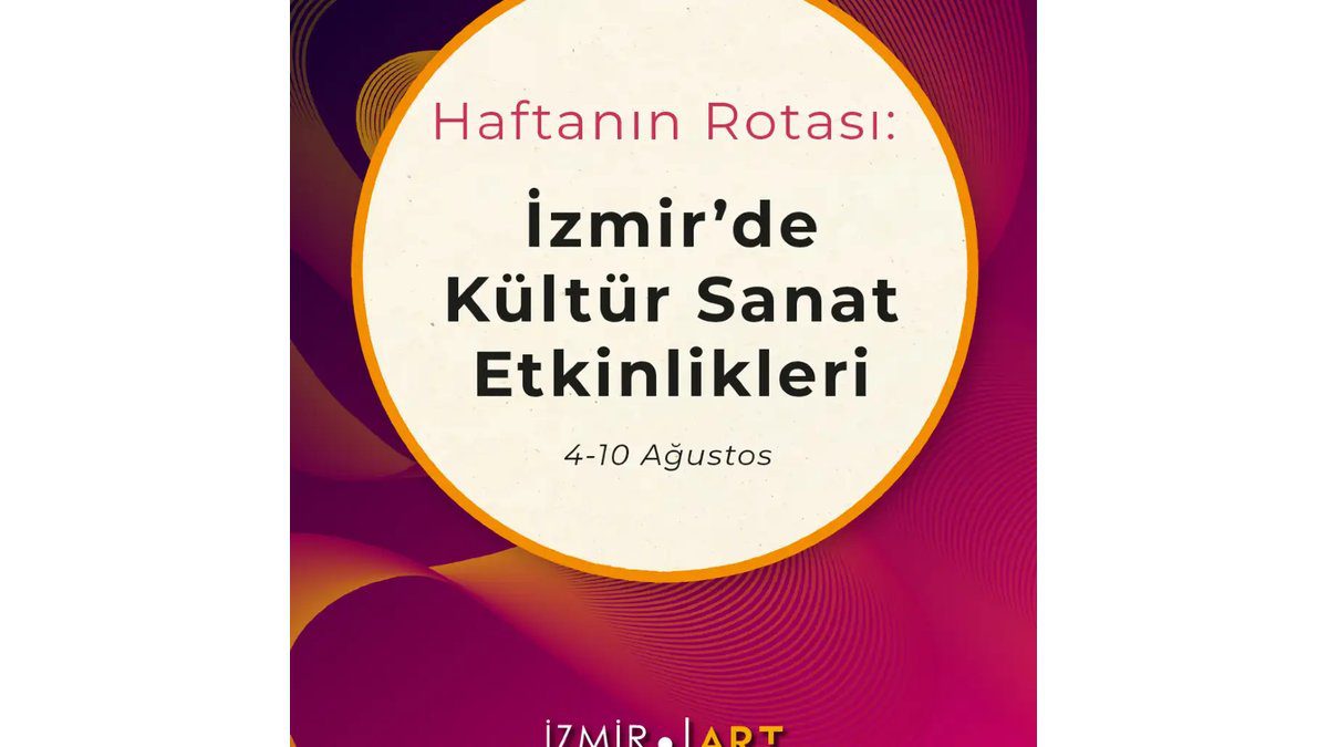 Haftanın Rotası: İzmir'de Kültür Sanat Etkinlikleri (4-10 Ağustos)