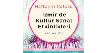 Haftanın Rotası: İzmir'de Kültür Sanat Etkinlikleri (25-31 Ağustos)