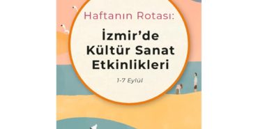Haftanın Rotası: İzmir'de Kültür Sanat Etkinlikleri (1-7 Eylül)