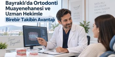 Bayraklı'da Ortodonti Muayenehanesi ve Uzman Hekimle Birebir Takibin Avantajı